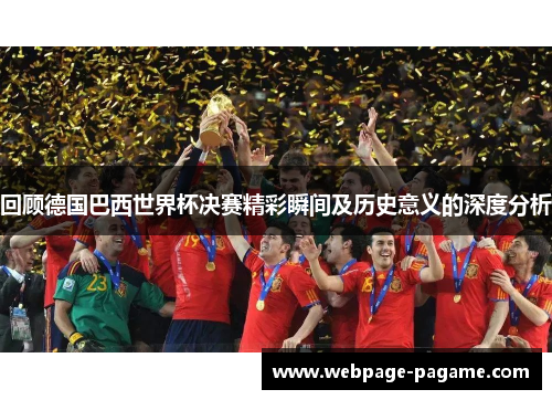 回顾德国巴西世界杯决赛精彩瞬间及历史意义的深度分析