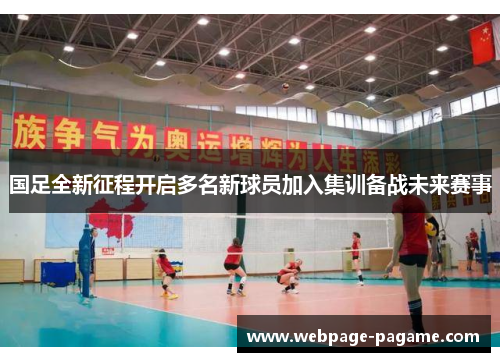 国足全新征程开启多名新球员加入集训备战未来赛事