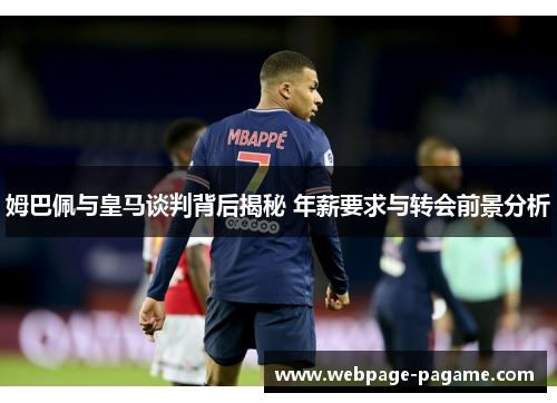 姆巴佩与皇马谈判背后揭秘 年薪要求与转会前景分析
