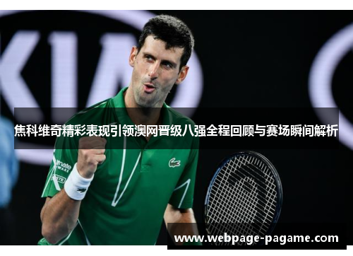 焦科维奇精彩表现引领澳网晋级八强全程回顾与赛场瞬间解析