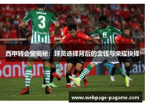 西甲转会窗揭秘：球员选择背后的金钱与荣耀抉择