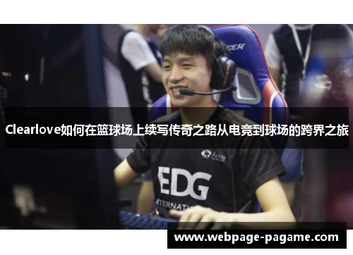 Clearlove如何在篮球场上续写传奇之路从电竞到球场的跨界之旅