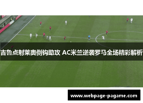 吉鲁点射莱奥倒钩助攻 AC米兰逆袭罗马全场精彩解析