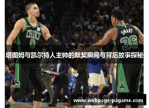 塔图姆与凯尔特人主帅的默契瞬间与背后故事探秘