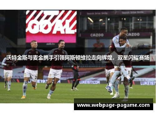 沃特金斯与麦金携手引领阿斯顿维拉走向辉煌，双星闪耀赛场