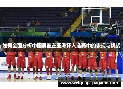 如何全面分析中国男篮在亚洲杯入选赛中的表现与挑战