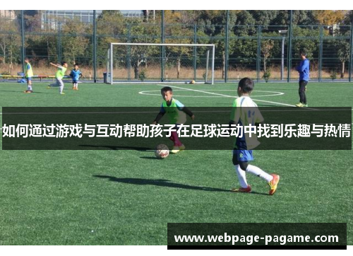 如何通过游戏与互动帮助孩子在足球运动中找到乐趣与热情