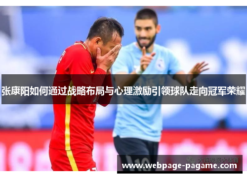张康阳如何通过战略布局与心理激励引领球队走向冠军荣耀