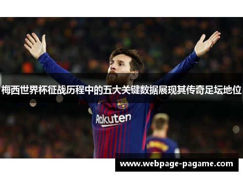 梅西世界杯征战历程中的五大关键数据展现其传奇足坛地位