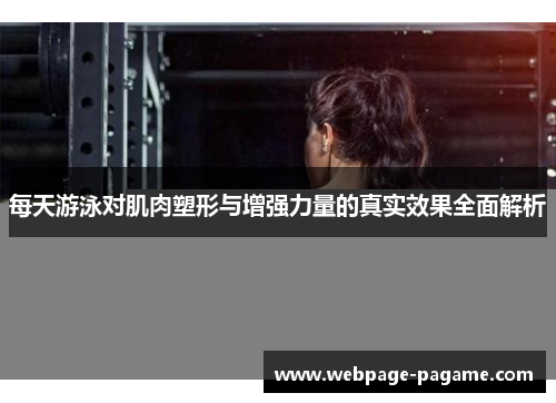 每天游泳对肌肉塑形与增强力量的真实效果全面解析