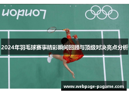 2024年羽毛球赛事精彩瞬间回顾与顶级对决亮点分析