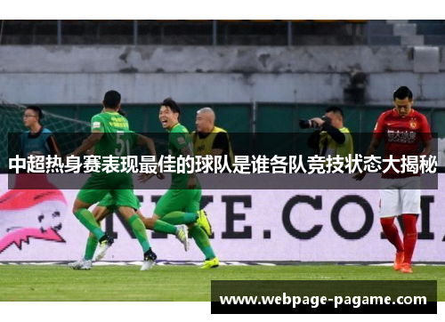 中超热身赛表现最佳的球队是谁各队竞技状态大揭秘