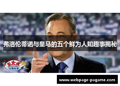 弗洛伦蒂诺与皇马的五个鲜为人知趣事揭秘