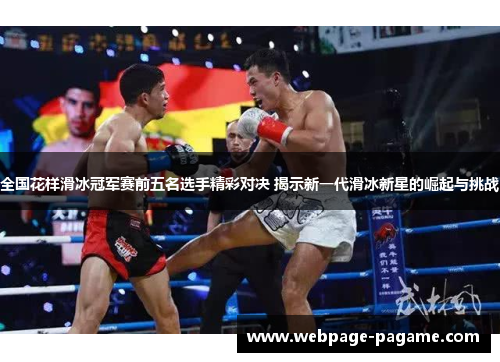 全国花样滑冰冠军赛前五名选手精彩对决 揭示新一代滑冰新星的崛起与挑战