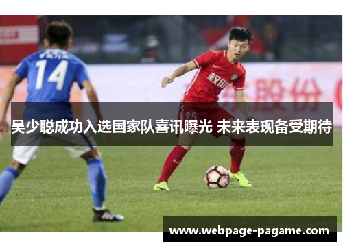吴少聪成功入选国家队喜讯曝光 未来表现备受期待