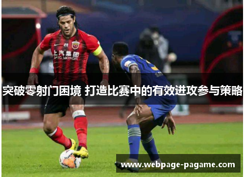突破零射门困境 打造比赛中的有效进攻参与策略