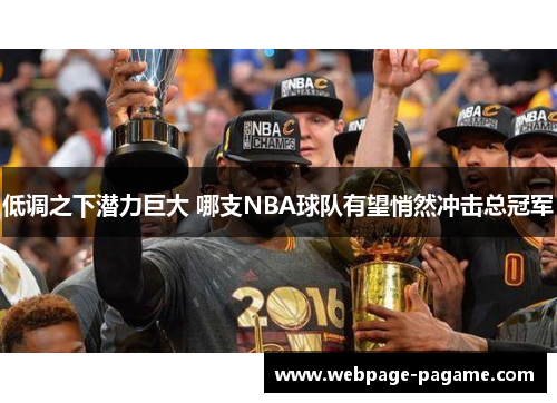 低调之下潜力巨大 哪支NBA球队有望悄然冲击总冠军