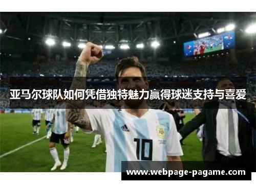 亚马尔球队如何凭借独特魅力赢得球迷支持与喜爱