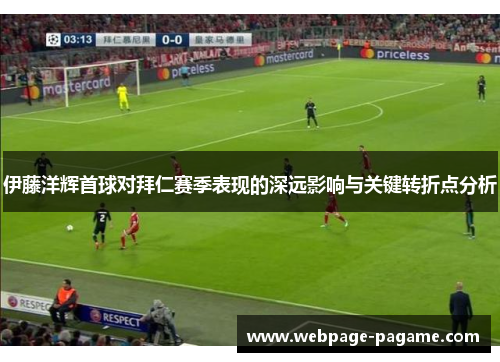 伊藤洋辉首球对拜仁赛季表现的深远影响与关键转折点分析