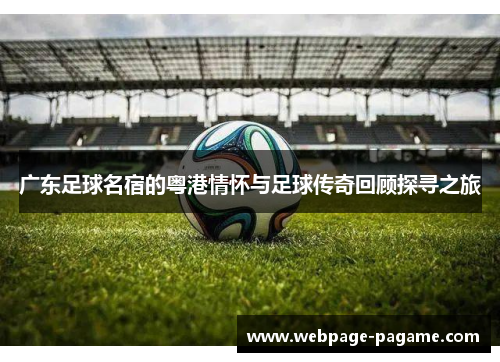 广东足球名宿的粤港情怀与足球传奇回顾探寻之旅