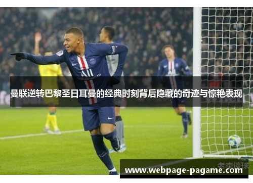 曼联逆转巴黎圣日耳曼的经典时刻背后隐藏的奇迹与惊艳表现