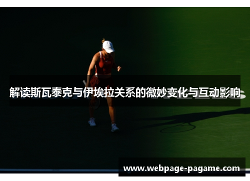 解读斯瓦泰克与伊埃拉关系的微妙变化与互动影响