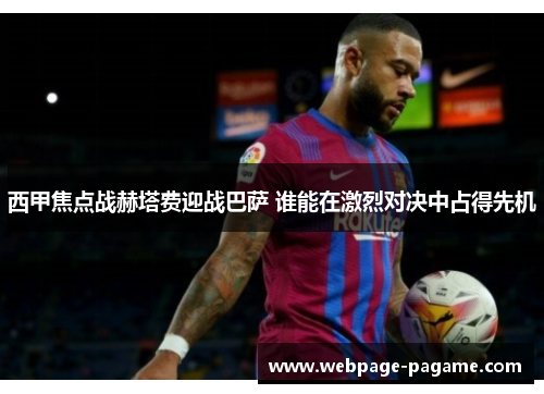 西甲焦点战赫塔费迎战巴萨 谁能在激烈对决中占得先机