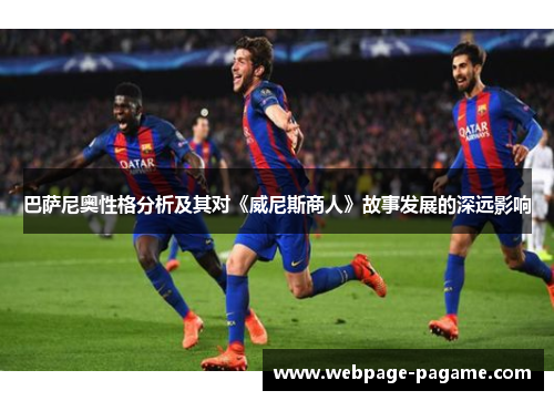 巴萨尼奥性格分析及其对《威尼斯商人》故事发展的深远影响