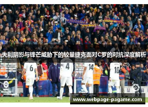 失利阴影与锋芒威胁下的较量捷克面对C罗的对抗深度解析
