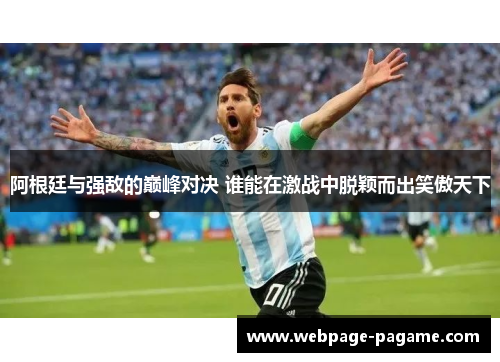 阿根廷与强敌的巅峰对决 谁能在激战中脱颖而出笑傲天下