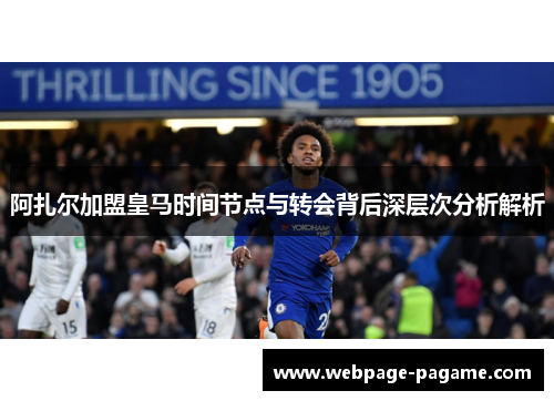 阿扎尔加盟皇马时间节点与转会背后深层次分析解析