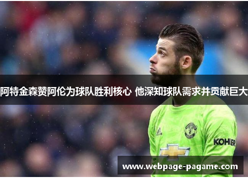阿特金森赞阿伦为球队胜利核心 他深知球队需求并贡献巨大
