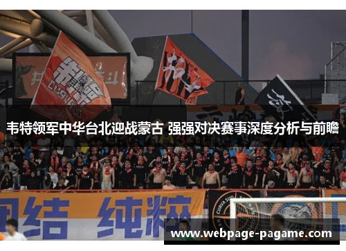 韦特领军中华台北迎战蒙古 强强对决赛事深度分析与前瞻 韦特领军中华台北迎战蒙古 强强对决赛事深度分析与前瞻