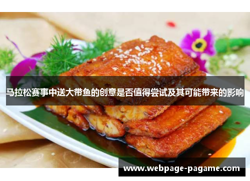 马拉松赛事中送大带鱼的创意是否值得尝试及其可能带来的影响 马拉松赛事中送大带鱼的创意是否值得尝试及其可能带来的影响