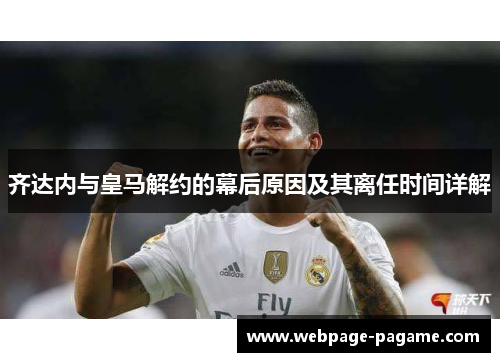齐达内与皇马解约的幕后原因及其离任时间详解 齐达内与皇马解约的幕后原因及其离任时间详解