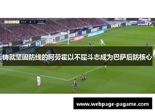 铸就坚固防线的阿劳霍以不屈斗志成为巴萨后防核心 铸就坚固防线的阿劳霍以不屈斗志成为巴萨后防核心