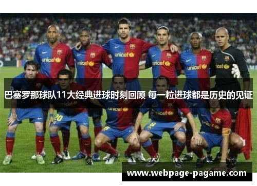 巴塞罗那球队11大经典进球时刻回顾 每一粒进球都是历史的见证 巴塞罗那球队11大经典进球时刻回顾 每一粒进球都是历史的见证