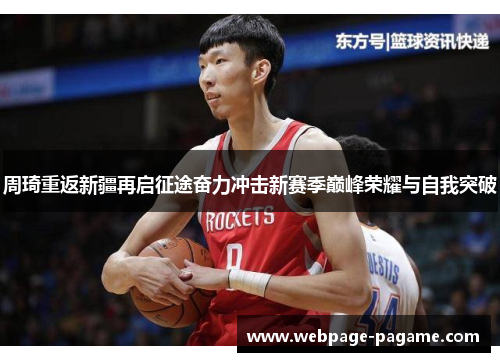 周琦重返新疆再启征途奋力冲击新赛季巅峰荣耀与自我突破