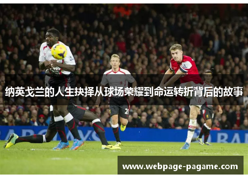 纳英戈兰的人生抉择从球场荣耀到命运转折背后的故事