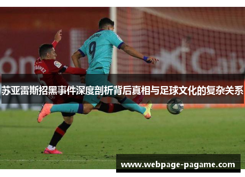 苏亚雷斯招黑事件深度剖析背后真相与足球文化的复杂关系 苏亚雷斯招黑事件深度剖析背后真相与足球文化的复杂关系