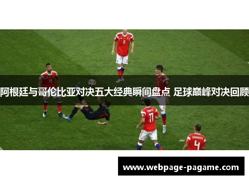 阿根廷与哥伦比亚对决五大经典瞬间盘点 足球巅峰对决回顾