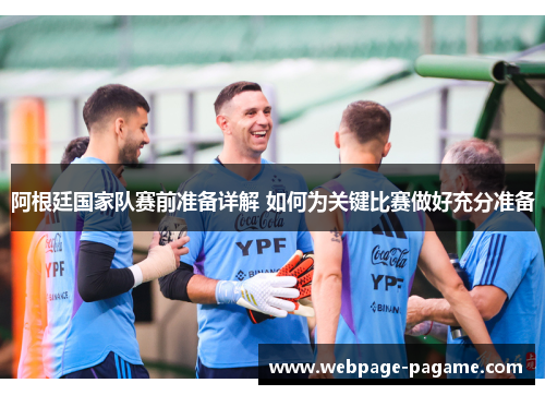 阿根廷国家队赛前准备详解 如何为关键比赛做好充分准备