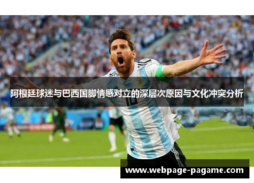 阿根廷球迷与巴西国脚情感对立的深层次原因与文化冲突分析