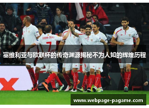 塞维利亚与欧联杯的传奇渊源揭秘不为人知的辉煌历程 塞维利亚与欧联杯的传奇渊源揭秘不为人知的辉煌历程
