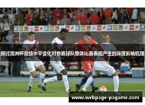 探讨澳洲杯竞技水平变化对参赛球队整体比赛表现产生的深度影响机理 探讨澳洲杯竞技水平变化对参赛球队整体比赛表现产生的深度影响机理