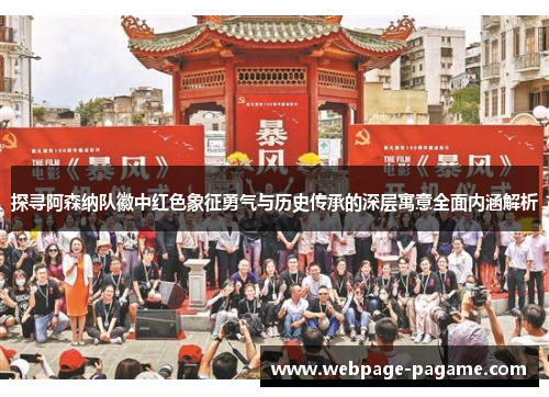 探寻阿森纳队徽中红色象征勇气与历史传承的深层寓意全面内涵解析 探寻阿森纳队徽中红色象征勇气与历史传承的深层寓意全面内涵解析