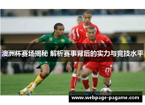 澳洲杯赛场揭秘 解析赛事背后的实力与竞技水平 澳洲杯赛场揭秘 解析赛事背后的实力与竞技水平