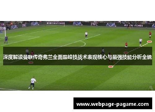 深度解读曼联传奇弗兰全面巅峰技战术表现核心与最强技能分析全貌