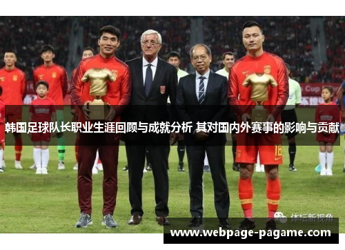 韩国足球队长职业生涯回顾与成就分析 其对国内外赛事的影响与贡献