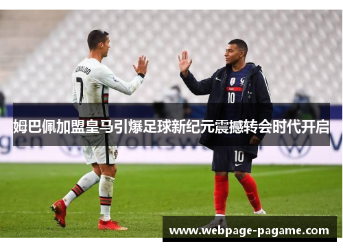 姆巴佩加盟皇马引爆足球新纪元震撼转会时代开启